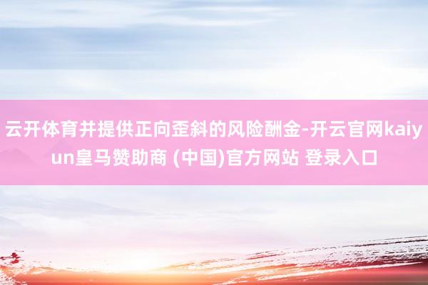 云开体育并提供正向歪斜的风险酬金-开云官网kaiyun皇马赞助商 (中国)官方网站 登录入口