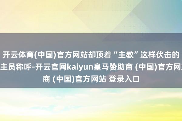 开云体育(中国)官方网站却顶着“主教”这样伏击的神职东说念主员称呼-开云官网kaiyun皇马赞助商 (中国)官方网站 登录入口