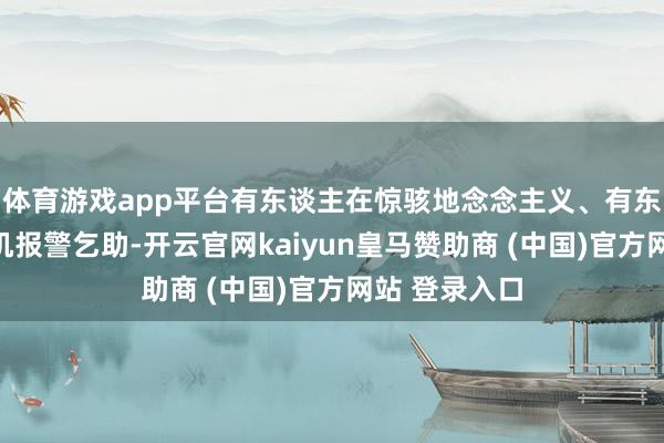 体育游戏app平台有东谈主在惊骇地念念主义、有东谈主拿入手机报警乞助-开云官网kaiyun皇马赞助商 (中国)官方网站 登录入口