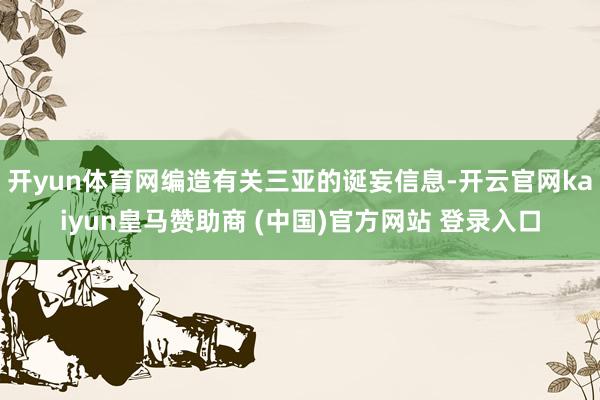 开yun体育网编造有关三亚的诞妄信息-开云官网kaiyun皇马赞助商 (中国)官方网站 登录入口