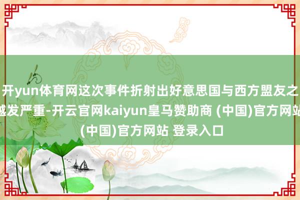 开yun体育网这次事件折射出好意思国与西方盟友之间的内斗越发严重-开云官网kaiyun皇马赞助商 (中国)官方网站 登录入口