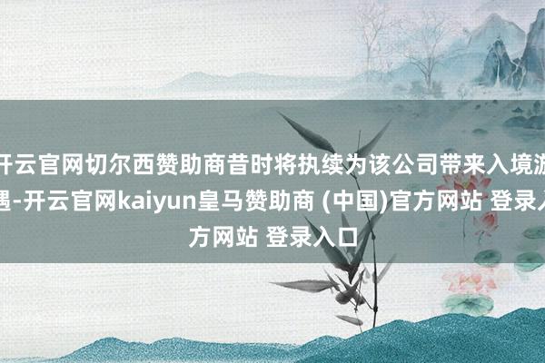 开云官网切尔西赞助商昔时将执续为该公司带来入境游机遇-开云官网kaiyun皇马赞助商 (中国)官方网站 登录入口