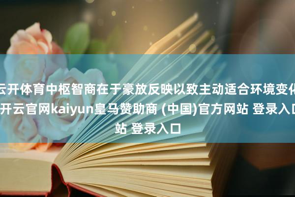 云开体育中枢智商在于豪放反映以致主动适合环境变化-开云官网kaiyun皇马赞助商 (中国)官方网站 登录入口