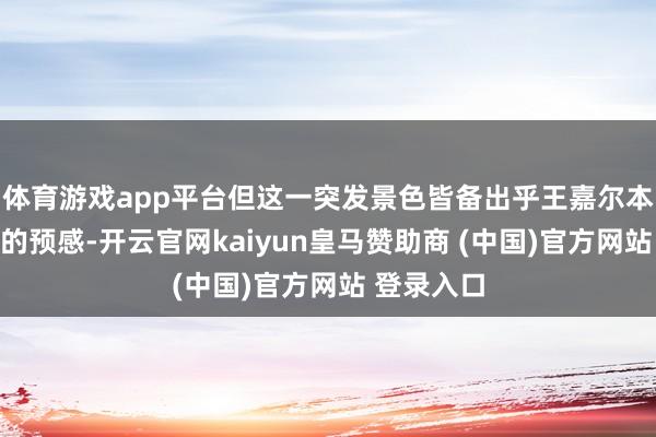 体育游戏app平台但这一突发景色皆备出乎王嘉尔本东说念主的预感-开云官网kaiyun皇马赞助商 (中国)官方网站 登录入口