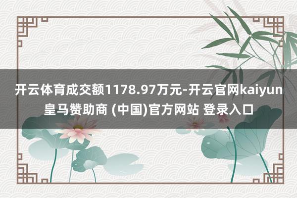 开云体育成交额1178.97万元-开云官网kaiyun皇马赞助商 (中国)官方网站 登录入口