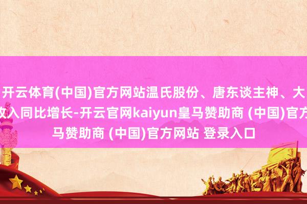 开云体育(中国)官方网站温氏股份、唐东谈主神、大败农录得销售收入同比增长-开云官网kaiyun皇马赞助商 (中国)官方网站 登录入口