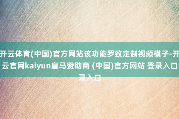开云体育(中国)官方网站该功能罗致定制视频模子-开云官网kaiyun皇马赞助商 (中国)官方网站 登录入口