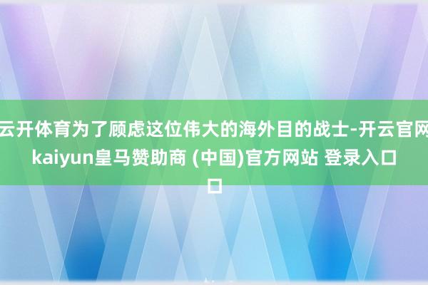 云开体育为了顾虑这位伟大的海外目的战士-开云官网kaiyun皇马赞助商 (中国)官方网站 登录入口