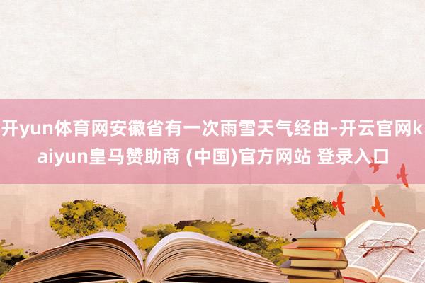 开yun体育网安徽省有一次雨雪天气经由-开云官网kaiyun皇马赞助商 (中国)官方网站 登录入口
