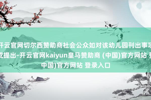 开云官网切尔西赞助商社会公众如对该幼儿园刊出事项特主见或提出-开云官网kaiyun皇马赞助商 (中国)官方网站 登录入口