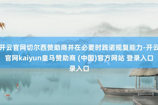 开云官网切尔西赞助商并在必要时践诺规复能力-开云官网kaiyun皇马赞助商 (中国)官方网站 登录入口