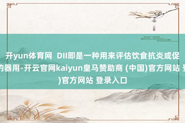 开yun体育网  DII即是一种用来评估饮食抗炎或促炎后劲的器用-开云官网kaiyun皇马赞助商 (中国)官方网站 登录入口