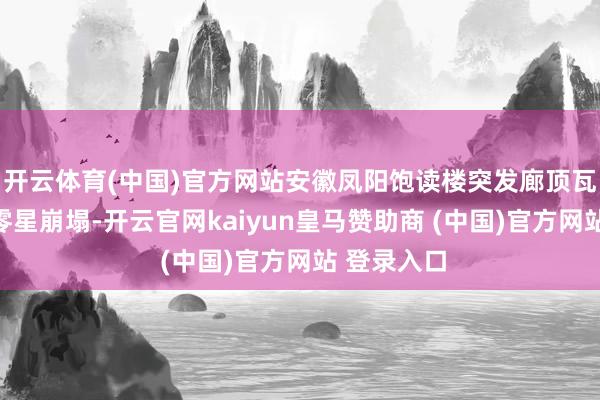 开云体育(中国)官方网站安徽凤阳饱读楼突发廊顶瓦面大面积零星崩塌-开云官网kaiyun皇马赞助商 (中国)官方网站 登录入口