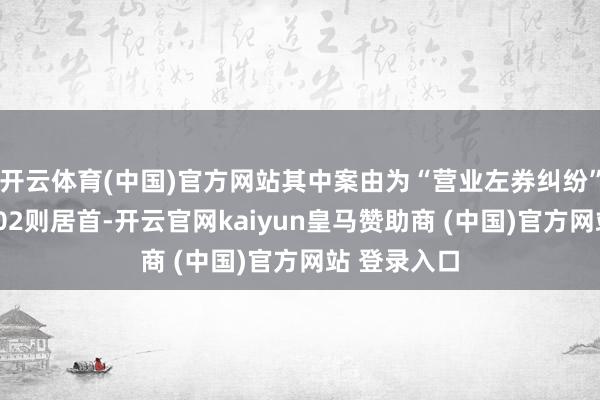开云体育(中国)官方网站其中案由为“营业左券纠纷”的公告以102则居首-开云官网kaiyun皇马赞助商 (中国)官方网站 登录入口