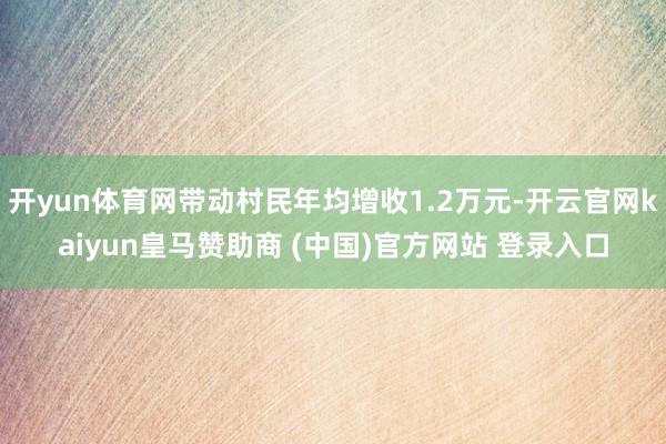开yun体育网带动村民年均增收1.2万元-开云官网kaiyun皇马赞助商 (中国)官方网站 登录入口