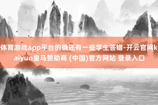 体育游戏app平台的确还有一些学生答错-开云官网kaiyun皇马赞助商 (中国)官方网站 登录入口