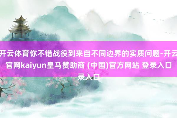 开云体育你不错战役到来自不同边界的实质问题-开云官网kaiyun皇马赞助商 (中国)官方网站 登录入口