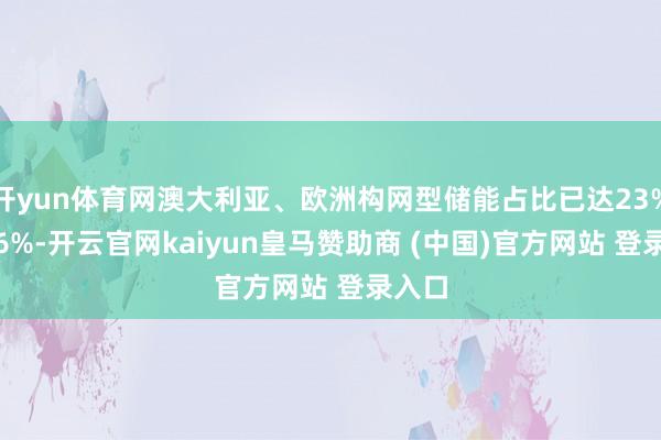 开yun体育网澳大利亚、欧洲构网型储能占比已达23%和8.6%-开云官网kaiyun皇马赞助商 (中国)官方网站 登录入口