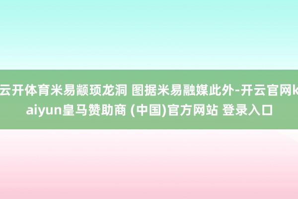 云开体育米易颛顼龙洞 图据米易融媒此外-开云官网kaiyun皇马赞助商 (中国)官方网站 登录入口