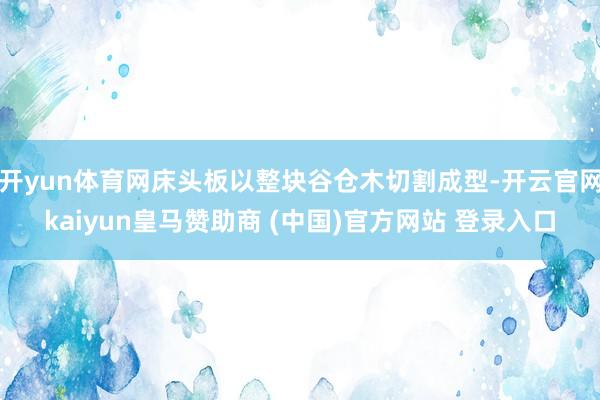 开yun体育网床头板以整块谷仓木切割成型-开云官网kaiyun皇马赞助商 (中国)官方网站 登录入口