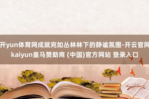 开yun体育网成就宛如丛林林下的静谧氛围-开云官网kaiyun皇马赞助商 (中国)官方网站 登录入口