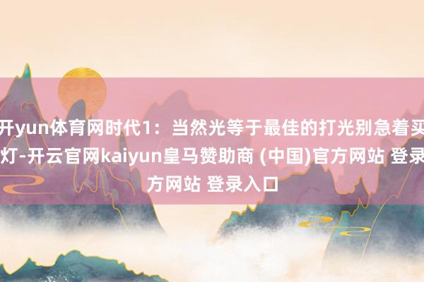 开yun体育网时代1：当然光等于最佳的打光别急着买环形灯-开云官网kaiyun皇马赞助商 (中国)官方网站 登录入口