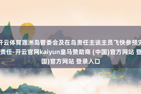 开云体育涠洲岛管委会及在岛责任主谈主员飞快参预灾后清障责任-开云官网kaiyun皇马赞助商 (中国)官方网站 登录入口