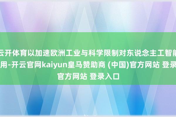 云开体育以加速欧洲工业与科学限制对东说念主工智能的应用-开云官网kaiyun皇马赞助商 (中国)官方网站 登录入口