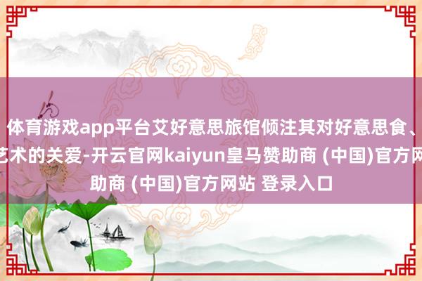 体育游戏app平台艾好意思旅馆倾注其对好意思食、好意思酒与艺术的关爱-开云官网kaiyun皇马赞助商 (中国)官方网站 登录入口
