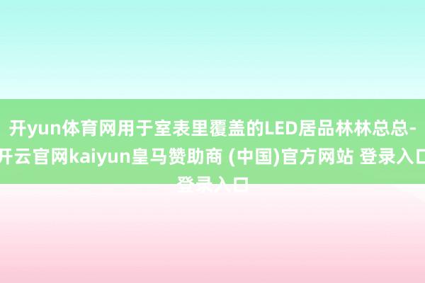 开yun体育网用于室表里覆盖的LED居品林林总总-开云官网kaiyun皇马赞助商 (中国)官方网站 登录入口