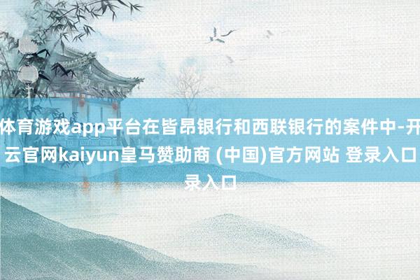 体育游戏app平台在皆昂银行和西联银行的案件中-开云官网kaiyun皇马赞助商 (中国)官方网站 登录入口