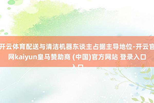 开云体育配送与清洁机器东谈主占据主导地位-开云官网kaiyun皇马赞助商 (中国)官方网站 登录入口