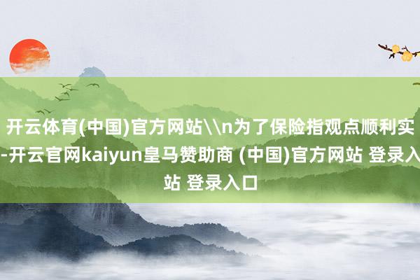 开云体育(中国)官方网站\n为了保险指观点顺利实行-开云官网kaiyun皇马赞助商 (中国)官方网站 登录入口