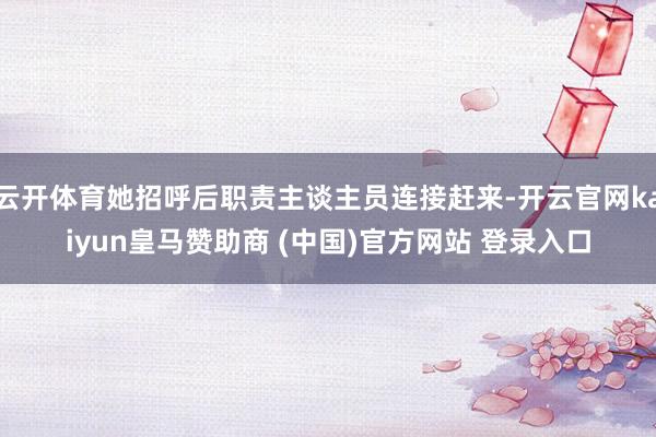 云开体育她招呼后职责主谈主员连接赶来-开云官网kaiyun皇马赞助商 (中国)官方网站 登录入口