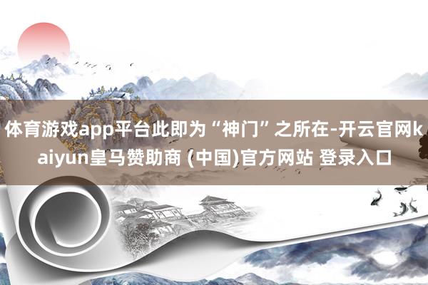 体育游戏app平台此即为“神门”之所在-开云官网kaiyun皇马赞助商 (中国)官方网站 登录入口