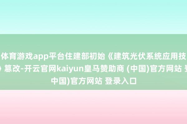 体育游戏app平台住建部初始《建筑光伏系统应用技巧圭臬》篡改-开云官网kaiyun皇马赞助商 (中国)官方网站 登录入口