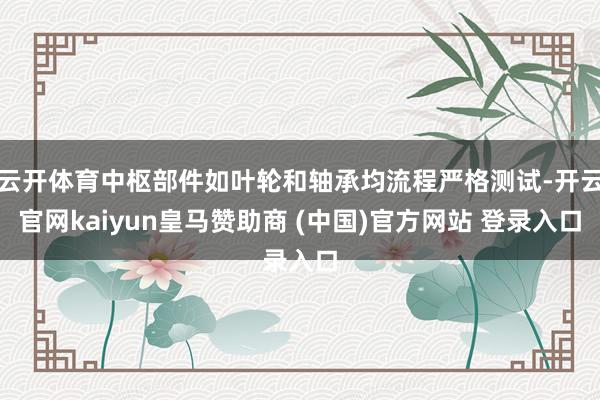 云开体育中枢部件如叶轮和轴承均流程严格测试-开云官网kaiyun皇马赞助商 (中国)官方网站 登录入口