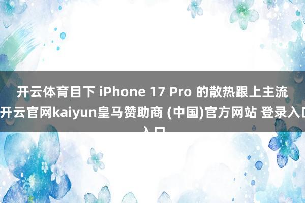 开云体育目下 iPhone 17 Pro 的散热跟上主流-开云官网kaiyun皇马赞助商 (中国)官方网站 登录入口