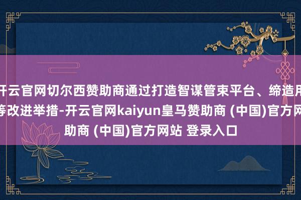 开云官网切尔西赞助商通过打造智谋管束平台、缔造用电分析轨制等改进举措-开云官网kaiyun皇马赞助商 (中国)官方网站 登录入口