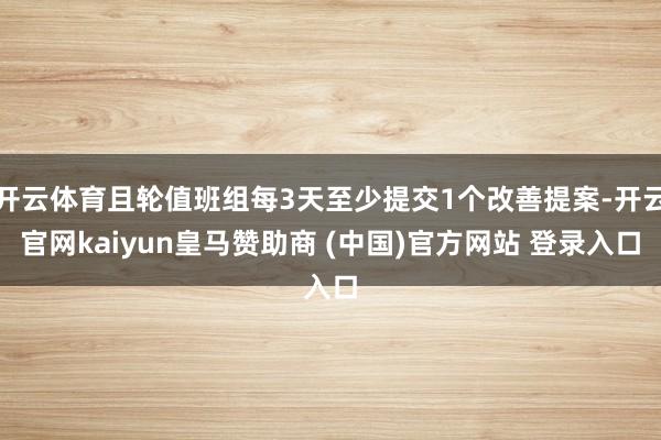 开云体育且轮值班组每3天至少提交1个改善提案-开云官网kaiyun皇马赞助商 (中国)官方网站 登录入口