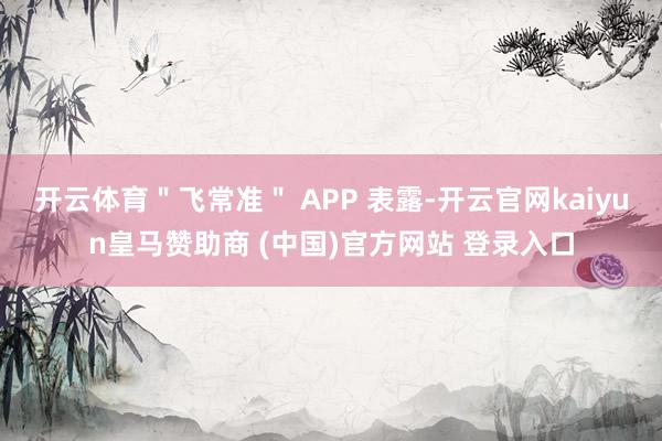 开云体育＂飞常准＂ APP 表露-开云官网kaiyun皇马赞助商 (中国)官方网站 登录入口