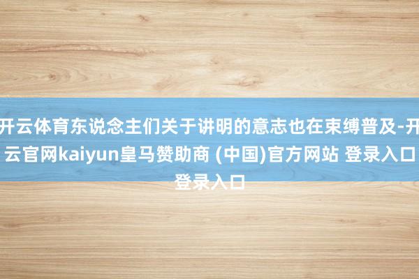 开云体育东说念主们关于讲明的意志也在束缚普及-开云官网kaiyun皇马赞助商 (中国)官方网站 登录入口