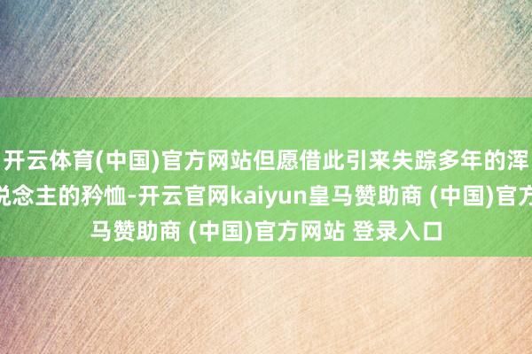 开云体育(中国)官方网站但愿借此引来失踪多年的浑家或郭家后东说念主的矜恤-开云官网kaiyun皇马赞助商 (中国)官方网站 登录入口