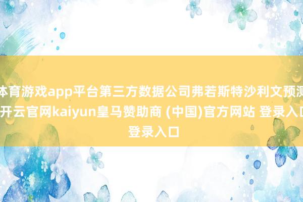 体育游戏app平台第三方数据公司弗若斯特沙利文预测-开云官网kaiyun皇马赞助商 (中国)官方网站 登录入口