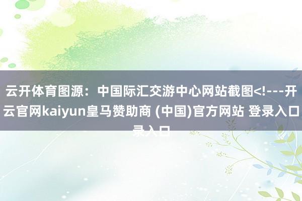 云开体育图源：中国际汇交游中心网站截图<!---开云官网kaiyun皇马赞助商 (中国)官方网站 登录入口