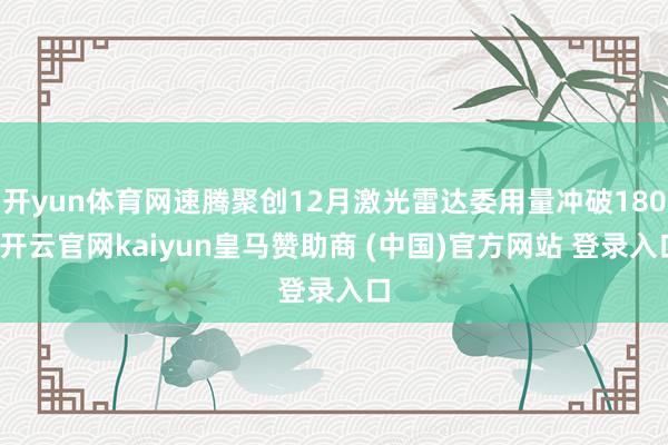 开yun体育网速腾聚创12月激光雷达委用量冲破180-开云官网kaiyun皇马赞助商 (中国)官方网站 登录入口