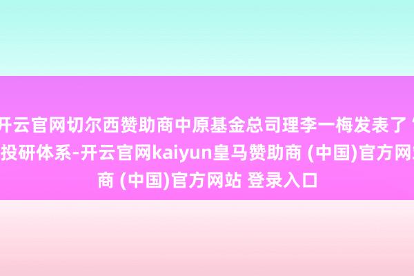 开云官网切尔西赞助商中原基金总司理李一梅发表了“构建高质地投研体系-开云官网kaiyun皇马赞助商 (中国)官方网站 登录入口