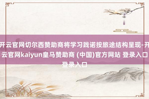 开云官网切尔西赞助商将学习践诺按旅途结构呈现-开云官网kaiyun皇马赞助商 (中国)官方网站 登录入口