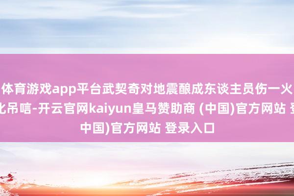 体育游戏app平台武契奇对地震酿成东谈主员伤一火示意深化吊唁-开云官网kaiyun皇马赞助商 (中国)官方网站 登录入口