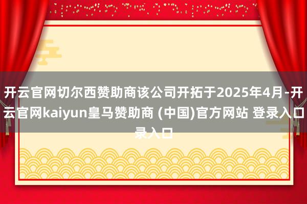 开云官网切尔西赞助商该公司开拓于2025年4月-开云官网kaiyun皇马赞助商 (中国)官方网站 登录入口